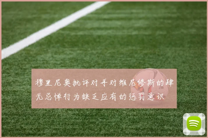 穆里尼奥批评对手对维尼修斯的肆无忌惮行为缺乏应有的惩罚意识