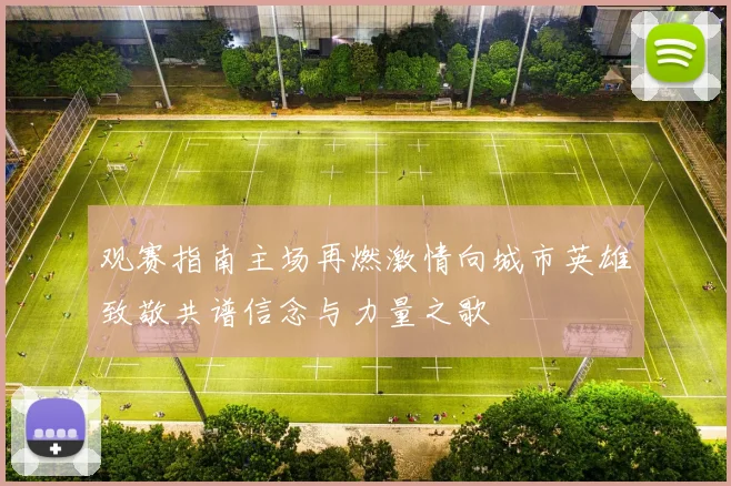观赛指南主场再燃激情向城市英雄致敬共谱信念与力量之歌