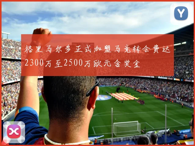 格里马尔多正式加盟马竞转会费达2300万至2500万欧元含奖金