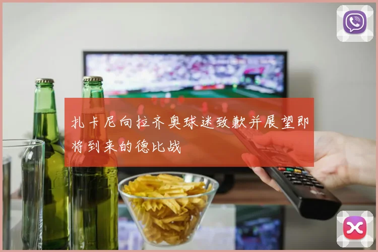 扎卡尼向拉齐奥球迷致歉并展望即将到来的德比战