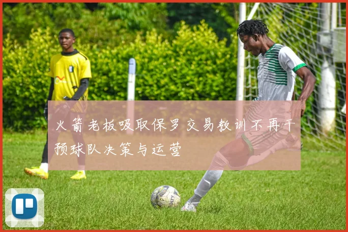 火箭老板吸取保罗交易教训不再干预球队决策与运营