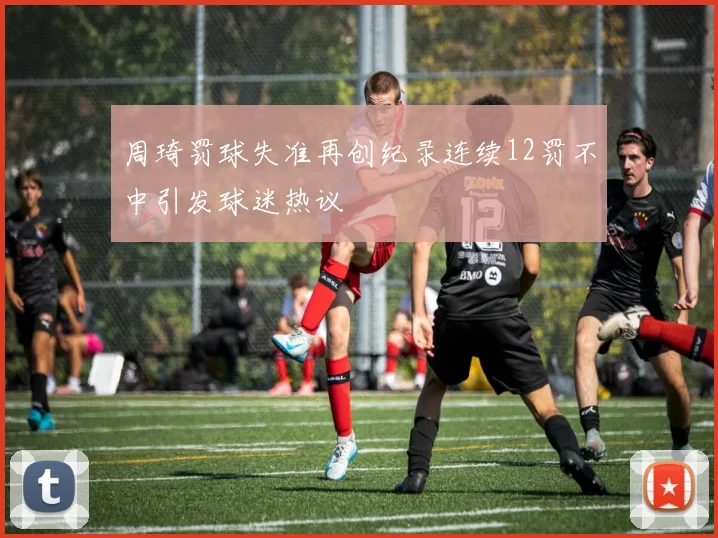 周琦罚球失准再创纪录连续12罚不中引发球迷热议