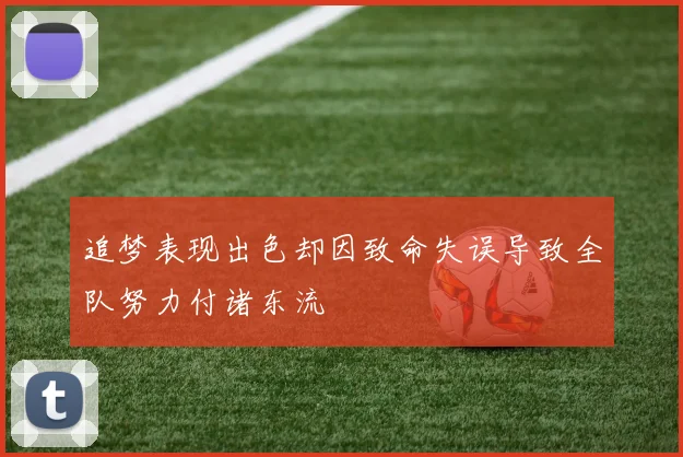 追梦表现出色却因致命失误导致全队努力付诸东流