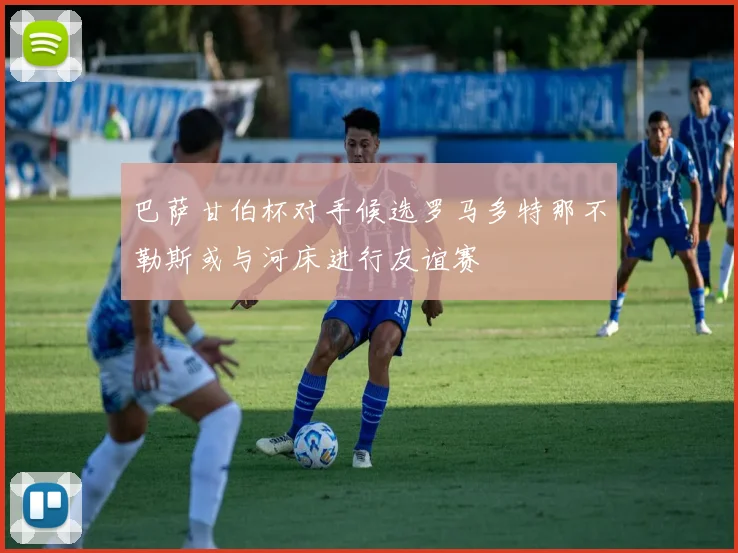 巴萨甘伯杯对手候选罗马多特那不勒斯或与河床进行友谊赛