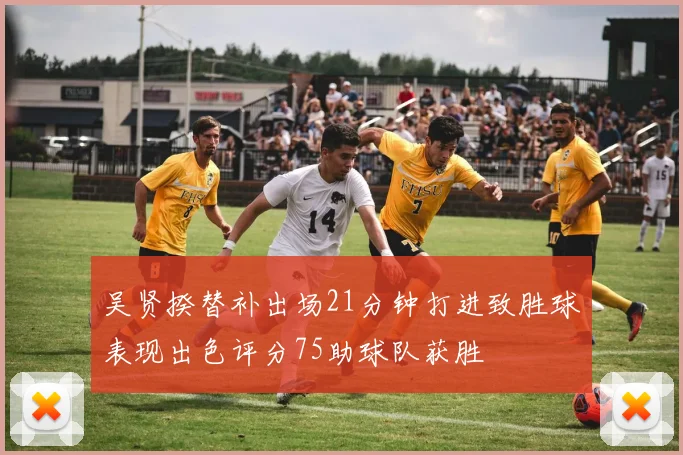 吴贤揆替补出场21分钟打进致胜球表现出色评分75助球队获胜