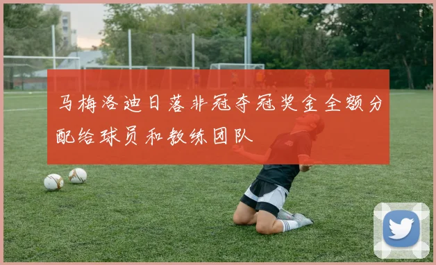 马梅洛迪日落非冠夺冠奖金全额分配给球员和教练团队
