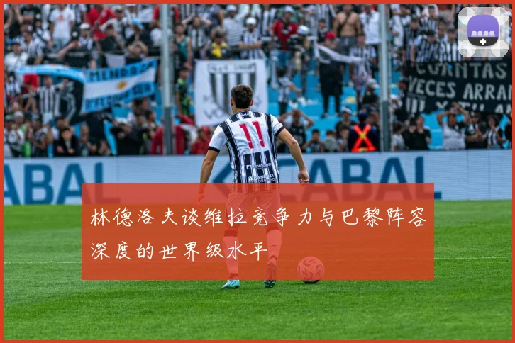 林德洛夫谈维拉竞争力与巴黎阵容深度的世界级水平