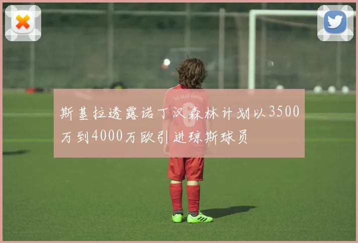 斯基拉透露诺丁汉森林计划以3500万到4000万欧引进琼斯球员