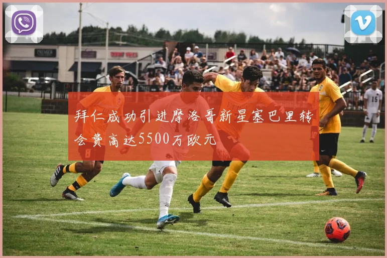 拜仁成功引进摩洛哥新星塞巴里转会费高达5500万欧元