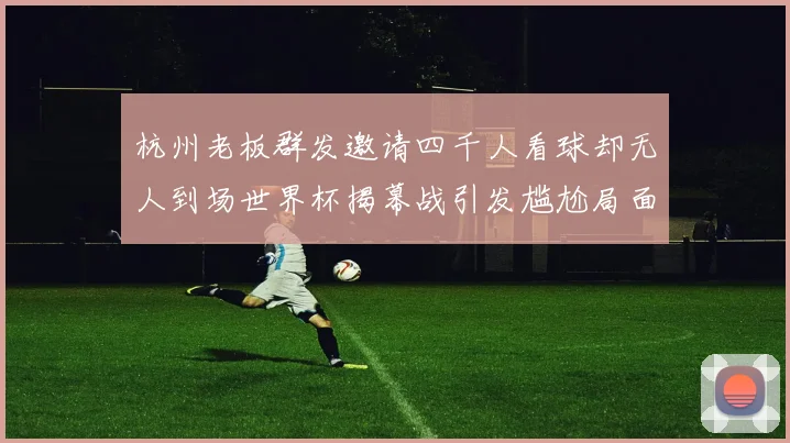 杭州老板群发邀请四千人看球却无人到场世界杯揭幕战引发尴尬局面