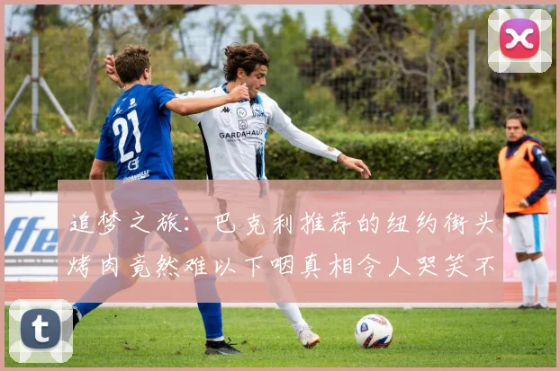 追梦之旅：巴克利推荐的纽约街头烤肉竟然难以下咽真相令人哭笑不得
