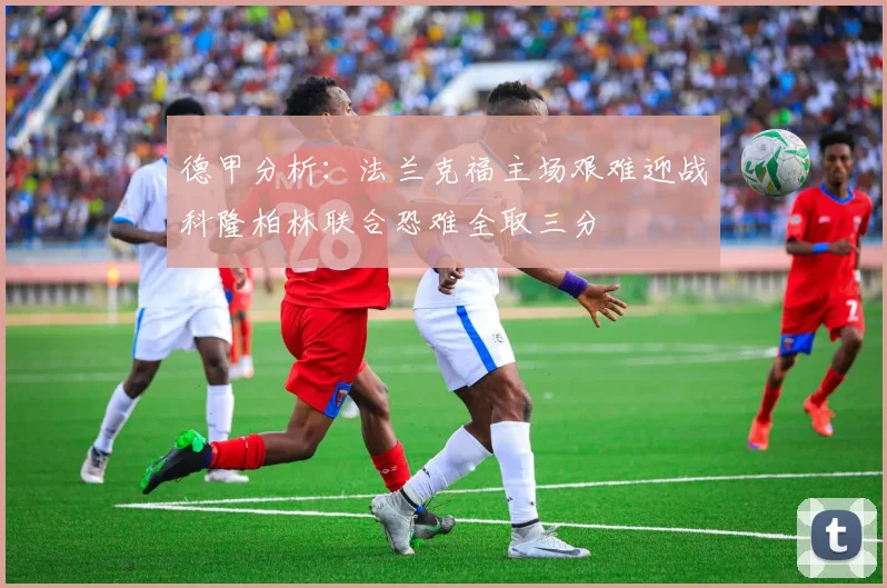 德甲分析：法兰克福主场艰难迎战科隆柏林联合恐难全取三分
