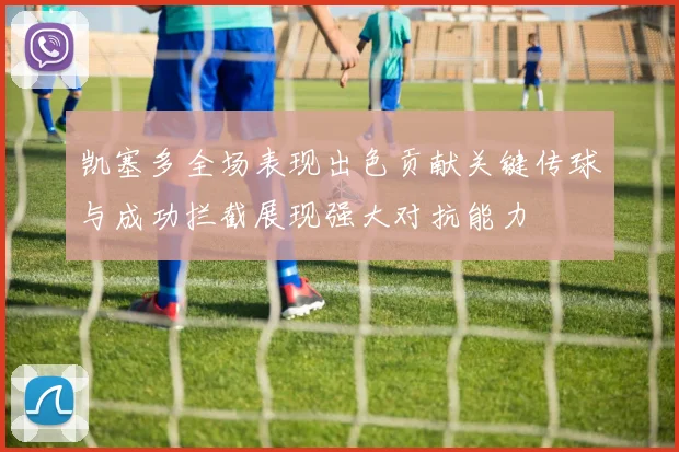凯塞多全场表现出色贡献关键传球与成功拦截展现强大对抗能力