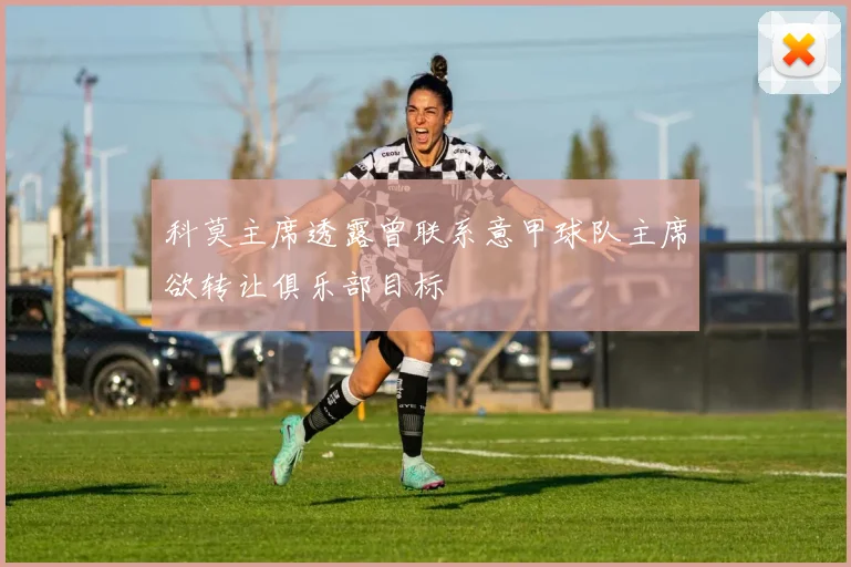 科莫主席透露曾联系意甲球队主席欲转让俱乐部目标