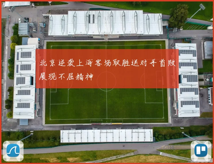 北京逆袭上海客场取胜送对手首败展现不屈精神